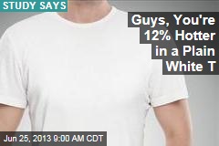 Guys, You&#39;re 12% Hotter in a Plain White T