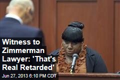 Witness to Zimmerman Lawyer: &#39;That&#39;s Real Retarded&#39;