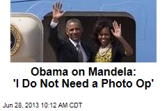 Obama on Mandela: &#39;I Do Not Need a Photo Op&#39;