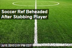 Soccer Ref Beheaded After Stabbing Player