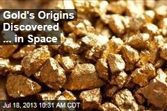 Gold&#39;s Origins Discovered ... in Space