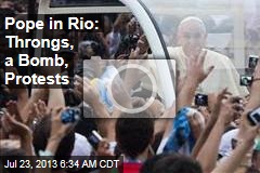 Pope in Rio: Throngs, a Bomb, Protests