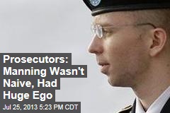 Prosecutors: Manning Wasn&#39;t Naive, Had Huge Ego