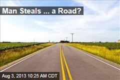 Man Steals ... a Road?