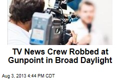 TV News Crew Robbed at Gunpoint in Broad Daylight