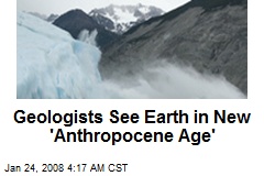 Geologists See Earth in New 'Anthropocene Age'