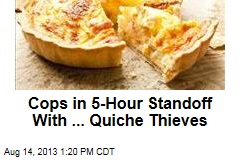 Quiche Thieves Face Cops in 5-Hour Standoff