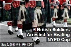 6 British Soldiers Arrested for Beating NYPD Cop