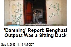 &#39;Damning&#39; Report: Benghazi Outpost Was a Sitting Duck
