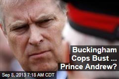 Buckingham Cops Bust ... Prince Andrew?