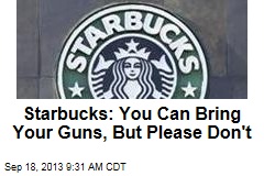 Starbucks: You Can Bring Your Guns, But Please Don&#39;t