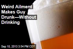 Weird Ailment Makes Guy Drunk&mdash;Without Drinking