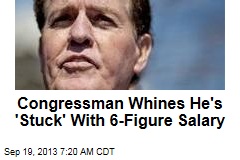 Congressman Whines He&#39;s &#39;Stuck&#39; With 6-Figure Salary