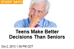 Teens Make Better Decisions Than Seniors
