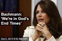 Bachmann: &#39;We&#39;re in God&#39;s End Times&#39;