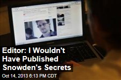 Editor: I Wouldn&#39;t Have Published Snowden&#39;s Secrets