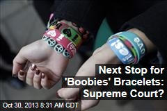 Next Stop for &#39;Boobies&#39; Bracelets: Supreme Court?