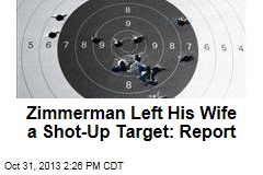 Zimmerman Left His Wife a Shot-Up Target: Report
