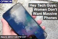 Hey Tech Guys: Women Don&#39;t Want Massive Phones