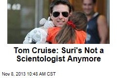Tom Cruise: Suri&#39;s Not a Scientologist Anymore