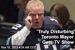 &#39;Truly Disturbing&#39; Toronto Mayor Gets TV Show