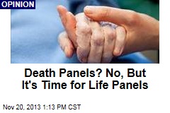 Death Panels? No, But It&#39;s Time for Life Panels