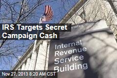 IRS Targets Secret Campaign Cash