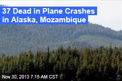 37 Dead in Plane Crashes in Mozambique, Alaska