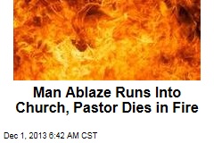 Man Ablaze Runs Into Church, Pastor Dies in Fire