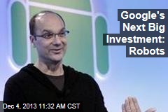 Google&#39;s Next Big Investment: Robots