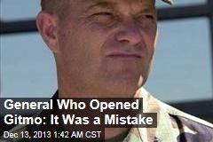 General Who Opened Gitmo: It Was a Mistake