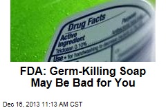 FDA: Germ-Killing Soap May Be Bad for You