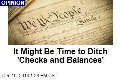 It Might Be Time to Ditch &#39;Checks and Balances&#39;