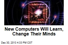 New Computers Will Learn, Change Their Minds