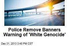 Police Remove Banners Warning of &#39;White Genocide&#39;