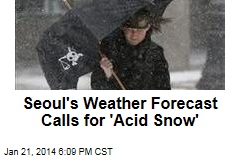 Seoul&#39;s Weather Forecast Calls for &#39;Acid Snow&#39;