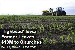 &#39;Tightwad&#39; Iowa Farmer Leaves $10M to Churches