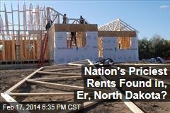 Nation&#39;s Priciest Rents Found in, Er, North Dakota?