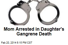 Mom Arrested in Daughter&#39;s Gangrene Death