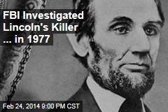 FBI Investigated Lincoln&#39;s Killer for Over 100 Years