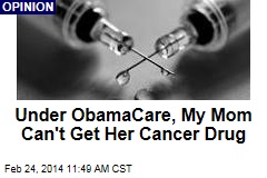 Under ObamaCare, My Mom Can&#39;t Get Her Cancer Drug