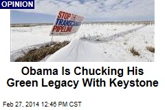 Obama Is Chucking His Green Legacy With Keystone