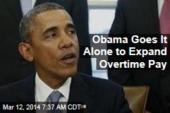 Obama Goes It Alone to Expand Overtime Pay