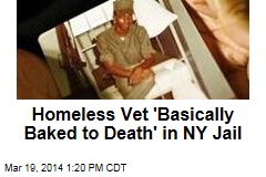 Homeless Vet &#39;Basically Baked to Death&#39; in NY Jail