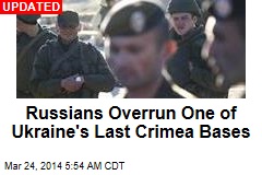 Russians Overrun One of Ukraine&#39;s Last Crimea Bases