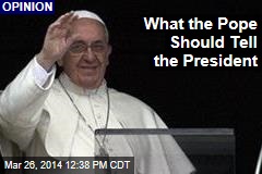 What the Pope Should Tell the President