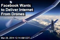 Facebook Wants to Deliver Internet From Drones