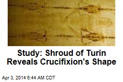 Study: Shroud of Turin Reveals Crucifixion&#39;s Shape