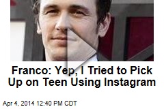 Franco: Yep, I Tried to Pick Up on Teen Using Instagram