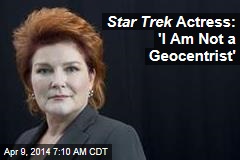 Star Trek Actress: &#39;I Am Not a Geocentrist&#39;